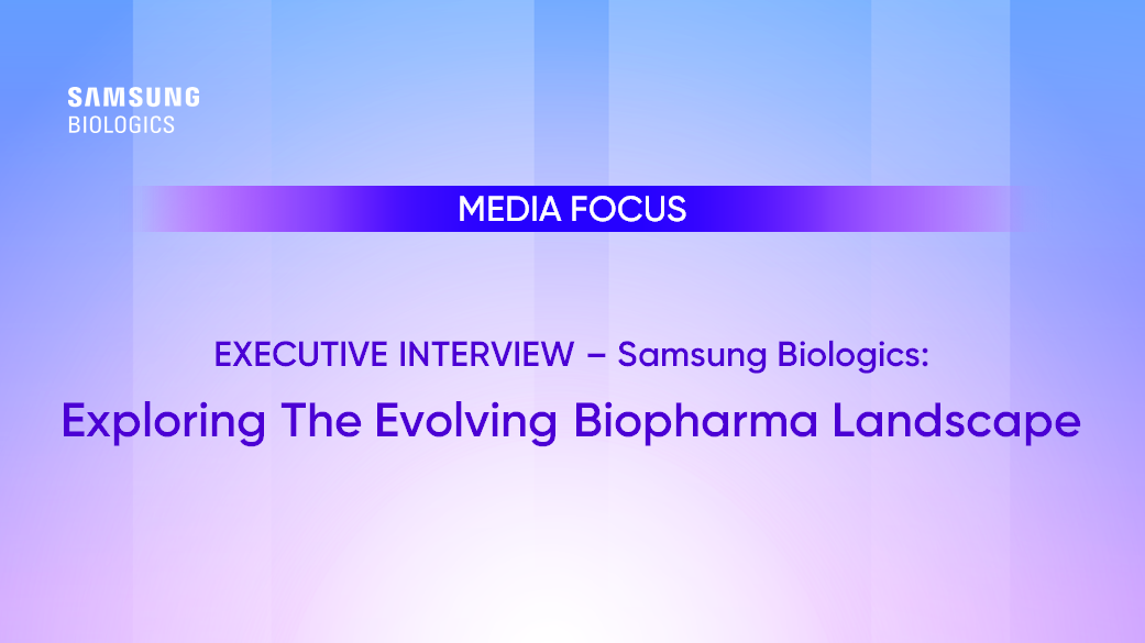 UTIVE INTERVIEW – Samsung Biologics: Exploring The Evolving Biopharma Landscape